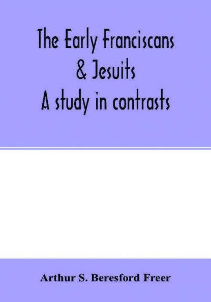The early Franciscans & Jesuits; a study in contrasts