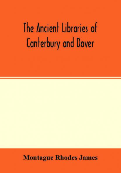 The ancient libraries of Canterbury and Dover. The catalogues of the libraries of Christ church priory and St. Augustine's abbey at Canterbury and of St. Martin's priory at Dover