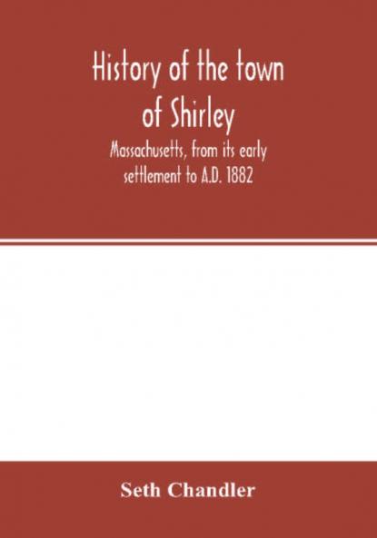 History of the town of Shirley Massachusetts from its early settlement to A.D. 1882