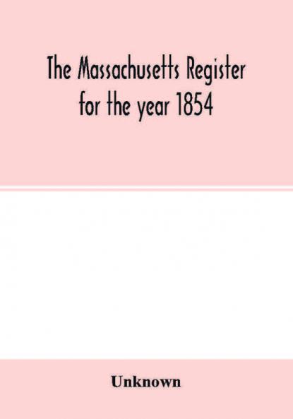 The Massachusetts register for the year 1854; Embracing State and County Officers and an Abstract of Laws and resolves with a variety of useful information