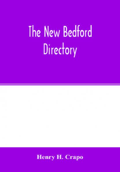 The New Bedford directory; Containing the names of the Inhabitants their occupations places of business and dwelling houses and the town register with lists of the streets and wharves the town officers Public Officers and Banks Churches and Minister