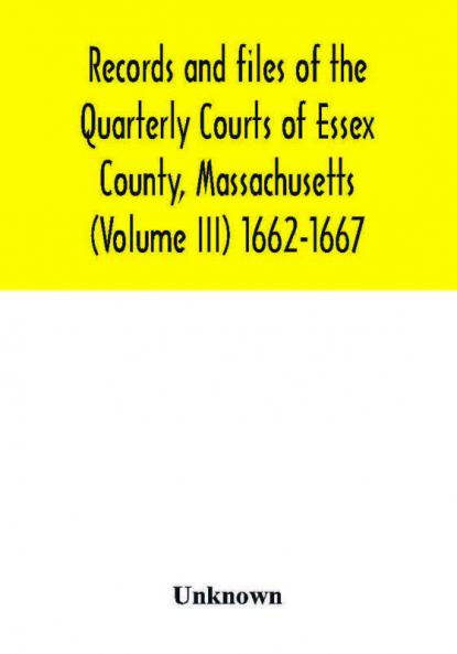 Records and files of the Quarterly Courts of Essex County Massachusetts (Volume III) 1662-1667