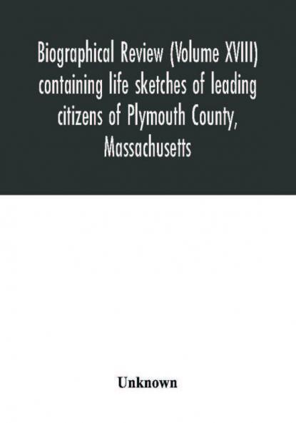 Biographical review (Volume XVIII) containing life sketches of leading citizens of Plymouth County Massachusetts