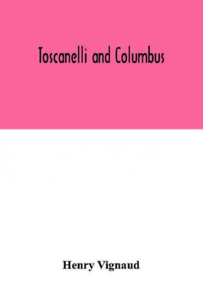 Toscanelli and Columbus. The letter and chart of Toscanelli on the route to the Indies by way of the west sent in 1474 to the Portuguese Fernam Martins and later on to Christopher Columbus; a critical study on the authenticity and value of these documen