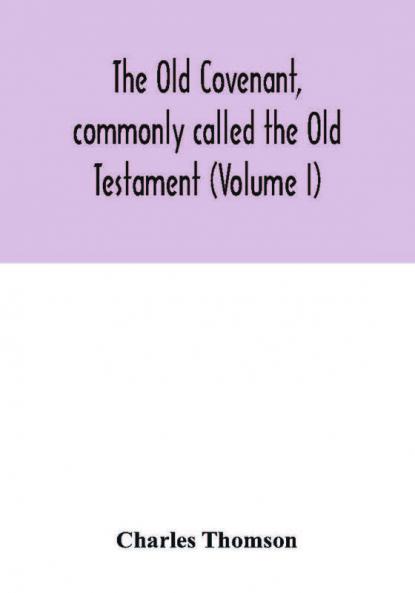 The Old Covenant commonly called the Old Testament (Volume I)