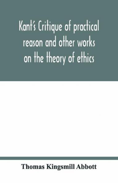 Kant'S Critique Of Practical Reason And Other Works On The Theory Of Ethics
