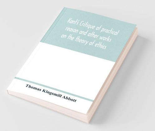 Kant'S Critique Of Practical Reason And Other Works On The Theory Of Ethics