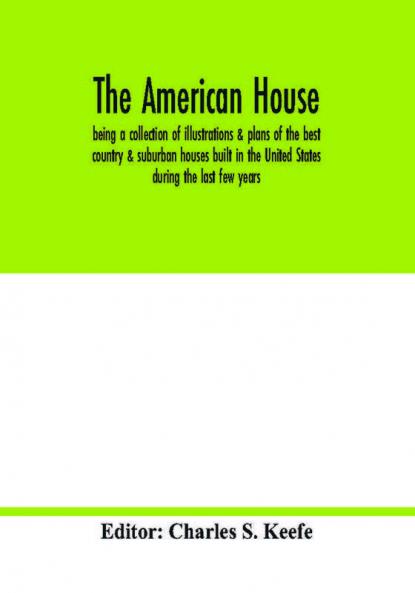 The American house; being a collection of illustrations & plans of the best country & suburban houses built in the United States during the last few years