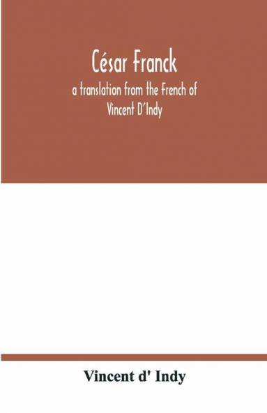 César Franck; A Translation From The French Of Vincent D'Indy