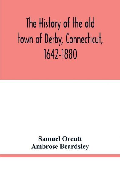 The history of the old town of Derby Connecticut 1642-1880. With biographies and genealogies