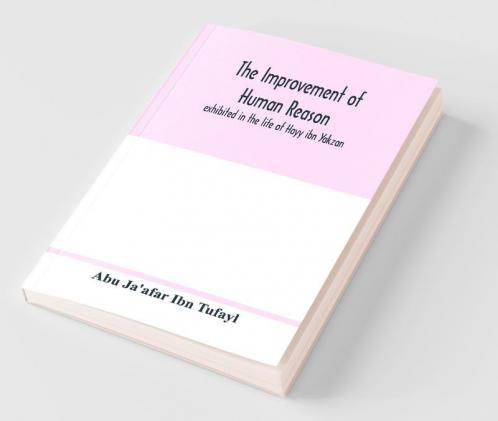 The Improvement Of Human Reason Exhibited In The Life Of Hayy Ibn Yakzan