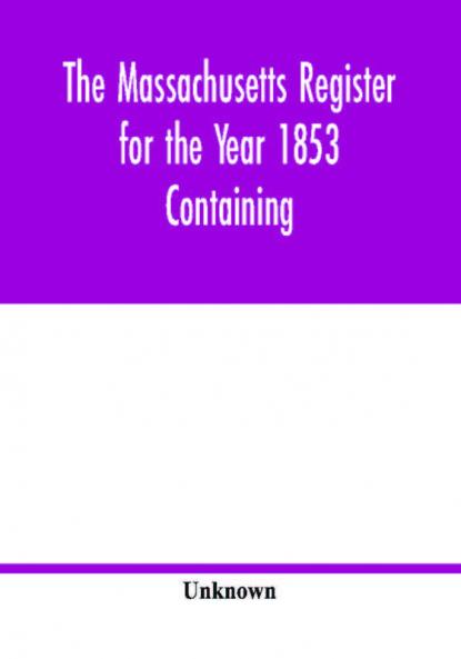 The Massachusetts register for the Year 1853 Containing A Business Directory of the State with a Variety of Useful Information
