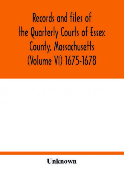 Records and files of the Quarterly Courts of Essex County Massachusetts (Volume VI) 1675-1678
