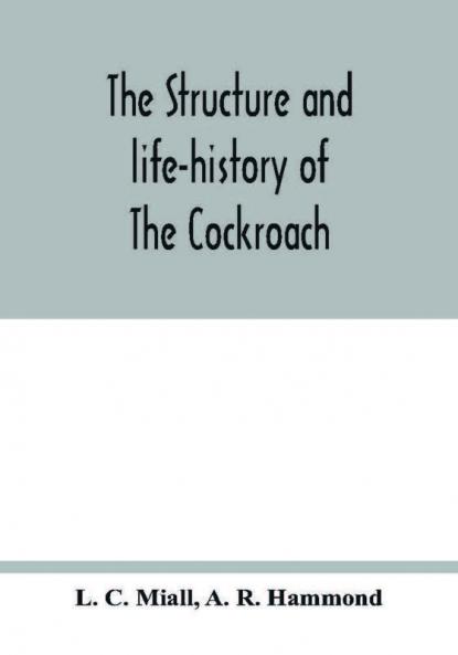 The structure and life-history of The Cockroach (Periplaneta Orientalis) An Introduction to the Study of Insects