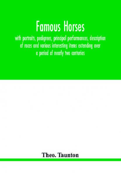 Famous horses with portraits pedigrees principal performances description of races and various interesting items extending over a period of nearly two centuries