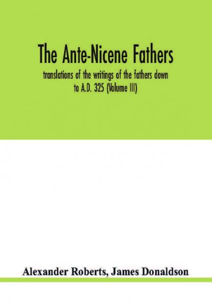 The Ante-Nicene fathers. translations of the writings of the fathers down to A.D. 325 (Volume III)