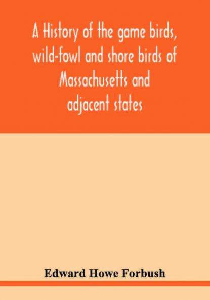 A history of the game birds wild-fowl and shore birds of Massachusetts and adjacent states