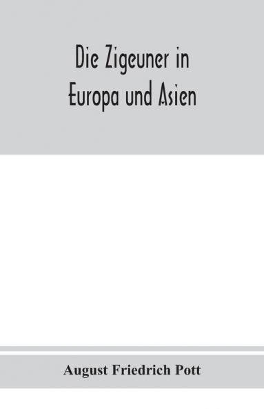 Die Zigeuner in Europa und Asien. Ethnographischlinguistische untersuchungen vornehmlich ihrer herkunft und sprache nach gedruckten und ungedruckten quellen