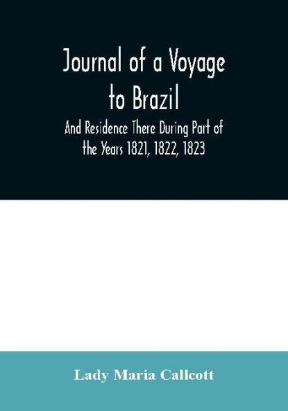 Journal of a Voyage to Brazil And Residence There During Part of the Years 1821 1822 1823