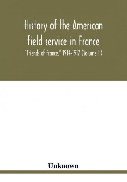 History of the American field service in France Friends of France 1914-1917 (Volume II)