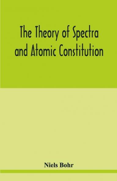 The Theory Of Spectra And Atomic Constitution