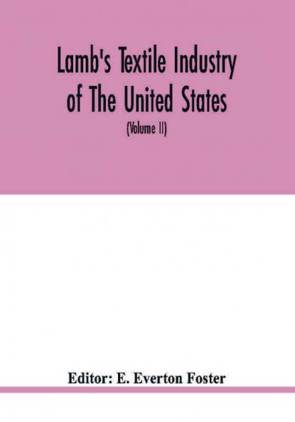 Lamb'S Textile Industry Of The United States, Embracing Biographical Sketches Of Prominment Men And A Historical Résumé Of The Progress Of Textile ... Records To The Present Time (Volume Ii)