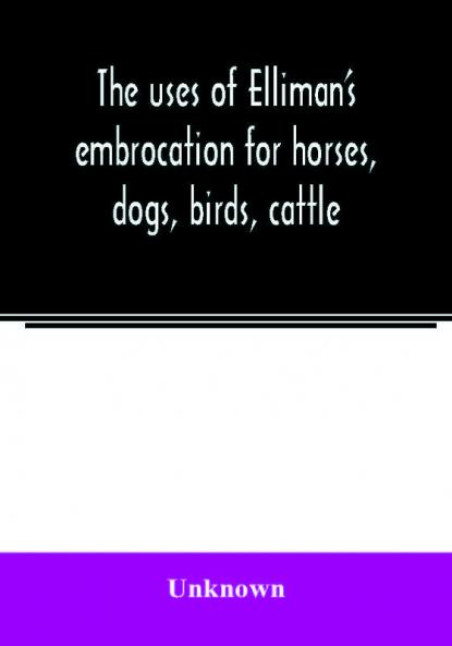 The uses of Elliman's embrocation for horses dogs birds cattle