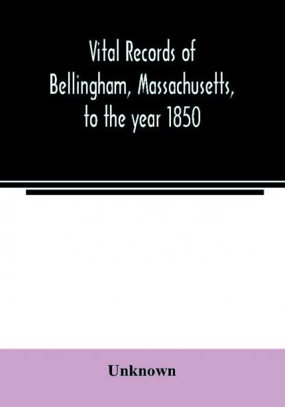 Vital records of Bellingham Massachusetts to the year 1850