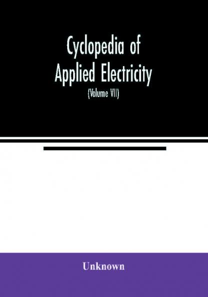 Cyclopedia of applied electricity : a general reference work on direct-current generators and motors storage batteries electrochemistry welding electric wiring meters electric lighting electric railways power stations switchboards power tra