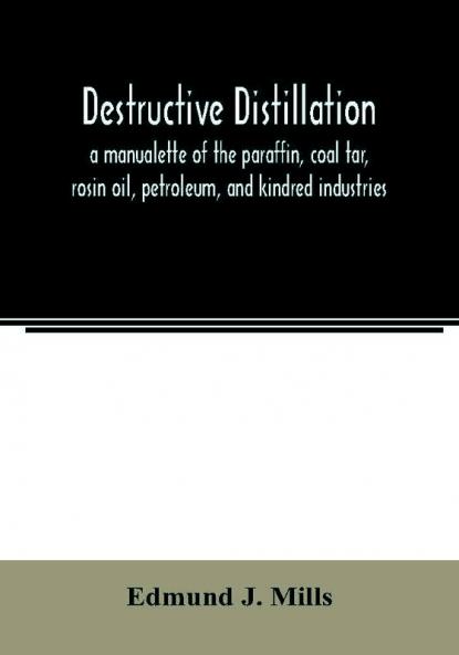 Destructive distillation; a manualette of the paraffin coal tar rosin oil petroleum and kindred industries