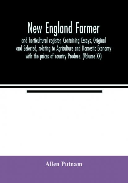 New England farmer and horticultural register Containing Essays Original and Selected relating to Agriculture and Domestic Economy with the prices of country Produce. (Volume XX)