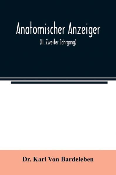 Anatomischer Anzeiger; Centralblatt Fur Die Gesamte Wissenschaftliche Anatomie. Amtliches organ der Anatomischen Gesellschaft (II. Zweiter Jahrgang)