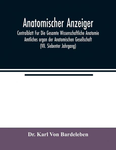 Anatomischer Anzeiger; Centralblatt Fur Die Gesamte Wissenschaftliche Anatomie. Amtliches organ der Anatomischen Gesellschaft (VII. Siebenter Jahrgang)