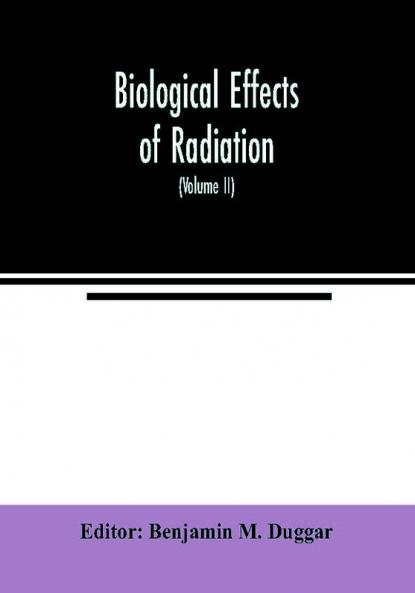 Biological effects of radiation; mechanism and measurement of radiation applications in biology photochemical reactions effects of radiant energy on organisms and organic products (Volume II)