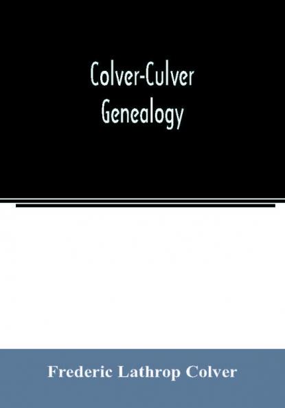 Colver-Culver genealogy; descendants of Edward Colver of Boston Dedham and Roxbury Massachusetts and New London and Mystic Connecticut