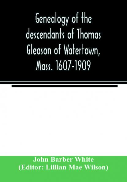 Genealogy of the descendants of Thomas Gleason of Watertown Mass. 1607-1909
