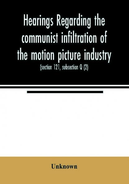 Hearings regarding the communist infiltration of the motion picture industry. Hearings before the Committee on Un-American Activities House of Representatives Eightieth Congress first session. Public law 601 (section 121 subsection Q (2))