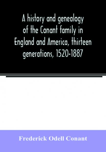 A history and genealogy of the Conant family in England and America thirteen generations 1520-1887