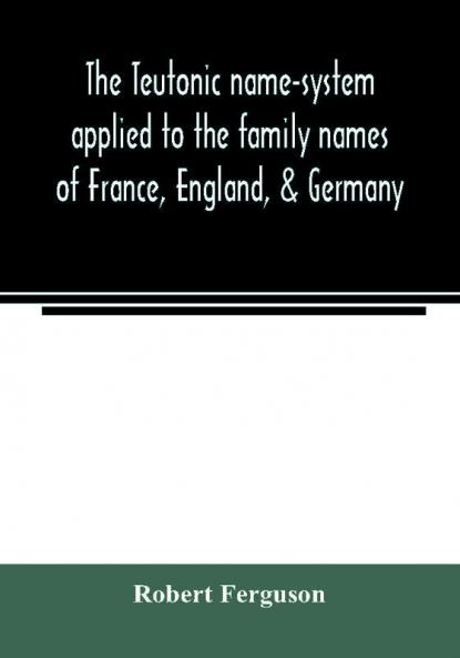 The Teutonic name-system applied to the family names of France England & Germany
