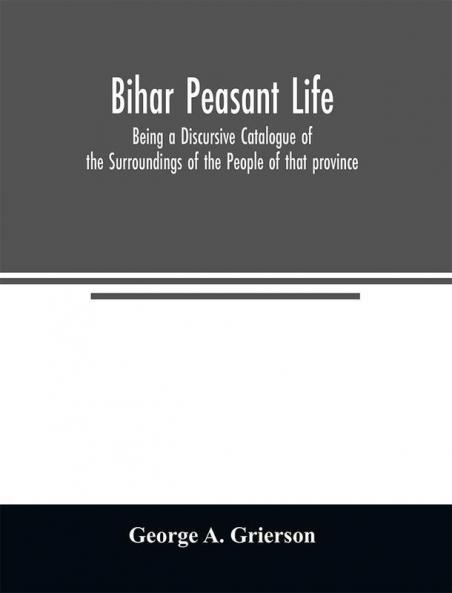 Bihār Peasant Life: Being a Discursive Catalogue of the Surroundings of the People of that province