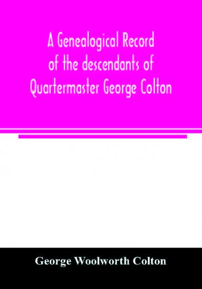 A genealogical record of the descendants of Quartermaster George Colton