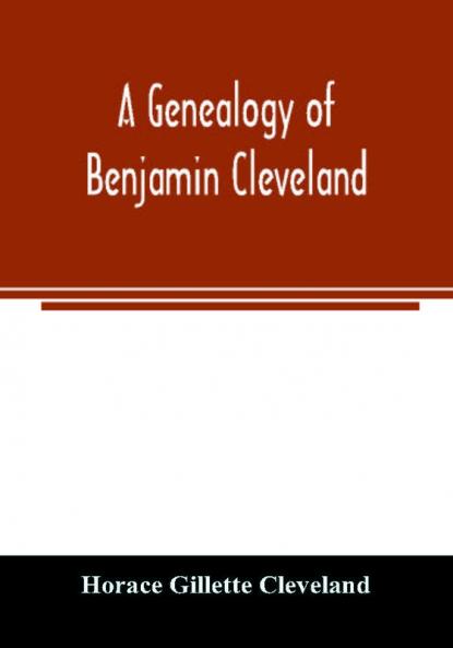 A genealogy of Benjamin Cleveland a great-grandson of Moses Cleveland of Woburn Mass. and a native of Canterbury Windham County Conn