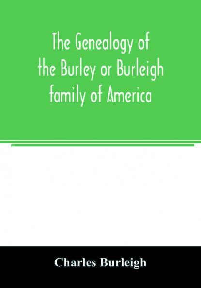 The genealogy of the Burley or Burleigh family of America