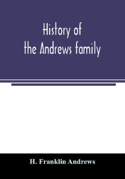 History of the Andrews family. A genealogy of Robert Andrews and his descendants 1635 to 1890