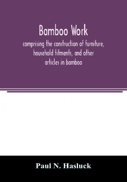 Bamboo work; comprising the construction of furniture household fitments and other articles in bamboo