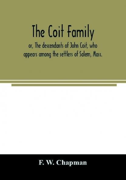 The Coit family; or The descendants of John Coit who appears among the settlers of Salem Mass. in 1638 at Gloucester in 1644 and at New London Conn. in 1650