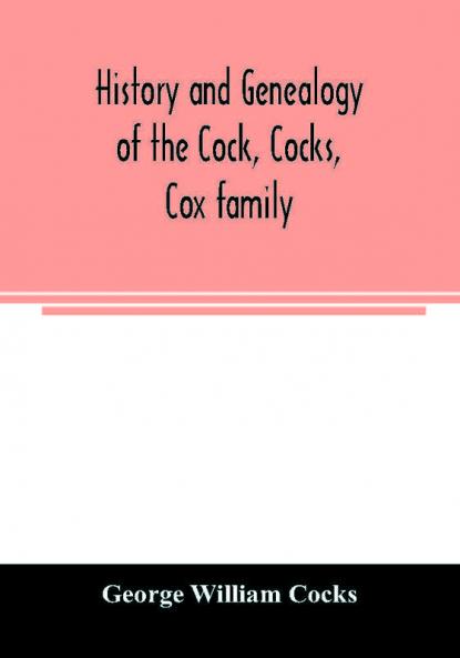History and genealogy of the Cock Cocks Cox family descended from James and Sarah Cock of Killingworth upon Matinecock in the township of Oyster Bay Long Island N.Y