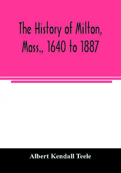 The history of Milton Mass. 1640 to 1887