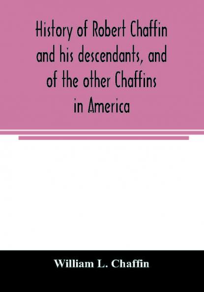 History of Robert Chaffin and his descendants and of the other Chaffins in America