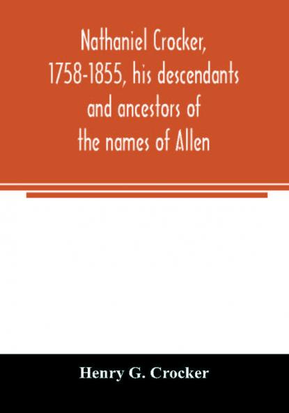 Nathaniel Crocker 1758-1855 his descendants and ancestors of the names of Allen Blood Bragg Brewster Bursley Chase Davis Fairbanks Gates George Gordon Harding Howland Jennison Kendall Lewis Lincoln Lothrop Morton Parks Prence Rice
